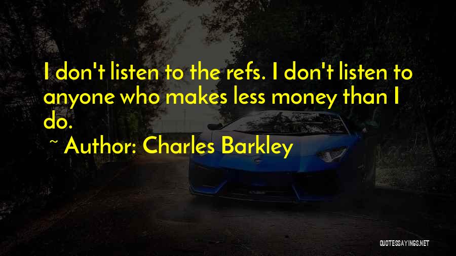 Charles Barkley Quotes: I Don't Listen To The Refs. I Don't Listen To Anyone Who Makes Less Money Than I Do.