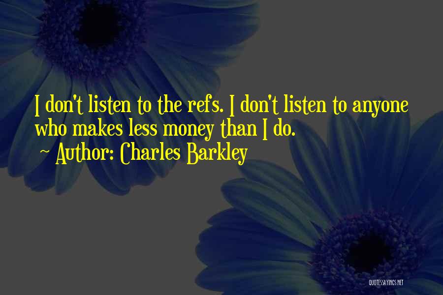 Charles Barkley Quotes: I Don't Listen To The Refs. I Don't Listen To Anyone Who Makes Less Money Than I Do.