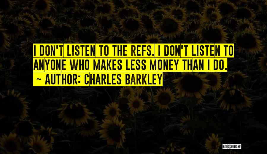 Charles Barkley Quotes: I Don't Listen To The Refs. I Don't Listen To Anyone Who Makes Less Money Than I Do.