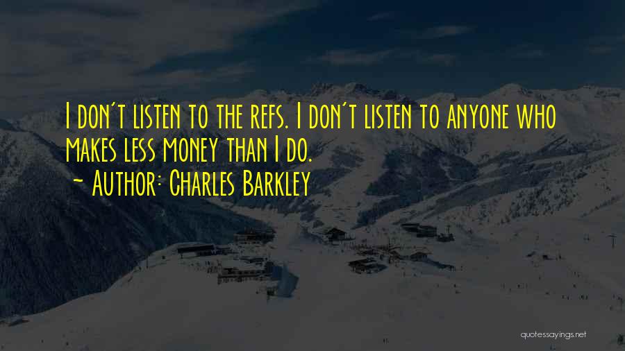 Charles Barkley Quotes: I Don't Listen To The Refs. I Don't Listen To Anyone Who Makes Less Money Than I Do.