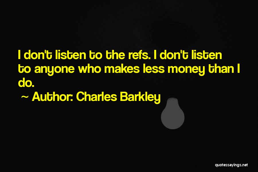 Charles Barkley Quotes: I Don't Listen To The Refs. I Don't Listen To Anyone Who Makes Less Money Than I Do.