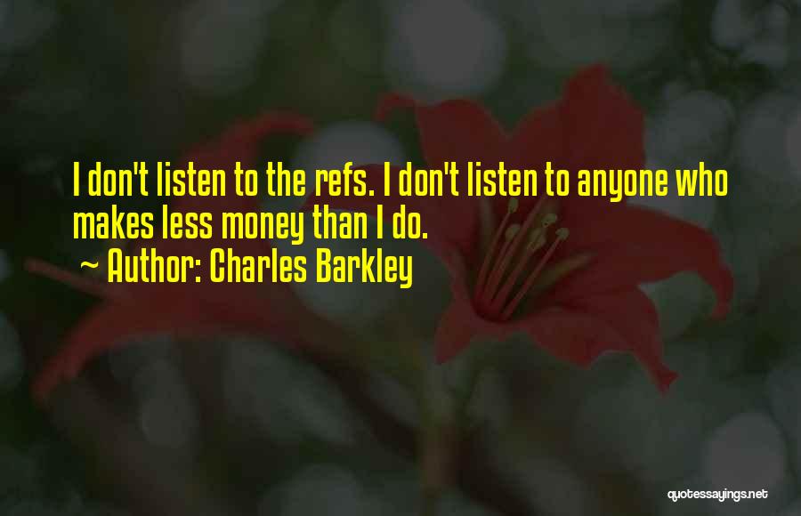 Charles Barkley Quotes: I Don't Listen To The Refs. I Don't Listen To Anyone Who Makes Less Money Than I Do.