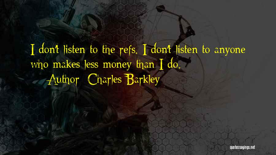 Charles Barkley Quotes: I Don't Listen To The Refs. I Don't Listen To Anyone Who Makes Less Money Than I Do.