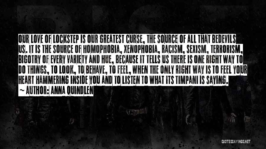 Anna Quindlen Quotes: Our Love Of Lockstep Is Our Greatest Curse, The Source Of All That Bedevils Us. It Is The Source Of