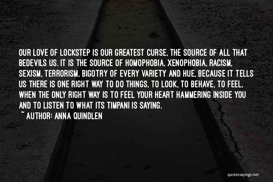 Anna Quindlen Quotes: Our Love Of Lockstep Is Our Greatest Curse, The Source Of All That Bedevils Us. It Is The Source Of