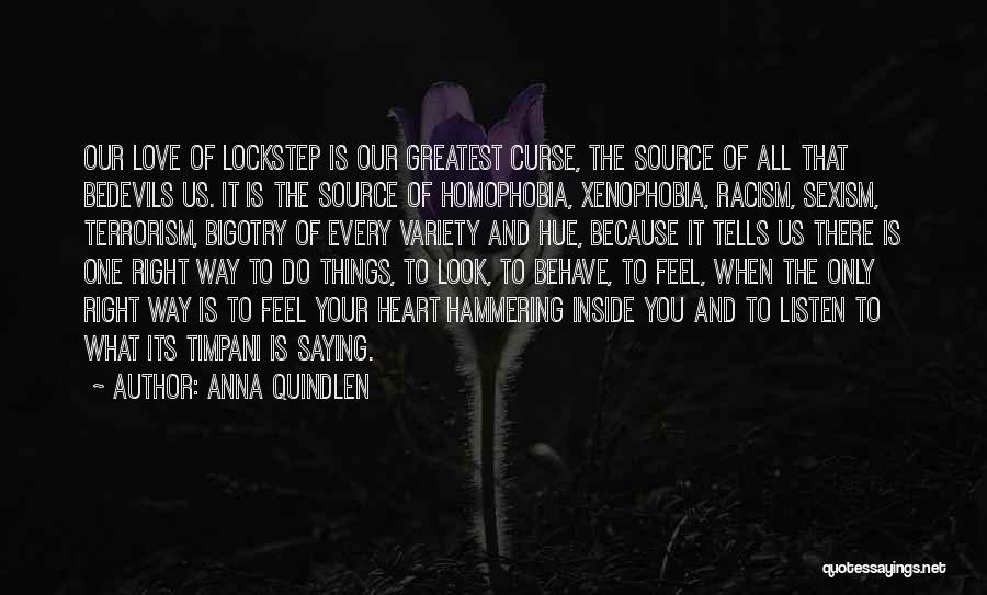 Anna Quindlen Quotes: Our Love Of Lockstep Is Our Greatest Curse, The Source Of All That Bedevils Us. It Is The Source Of