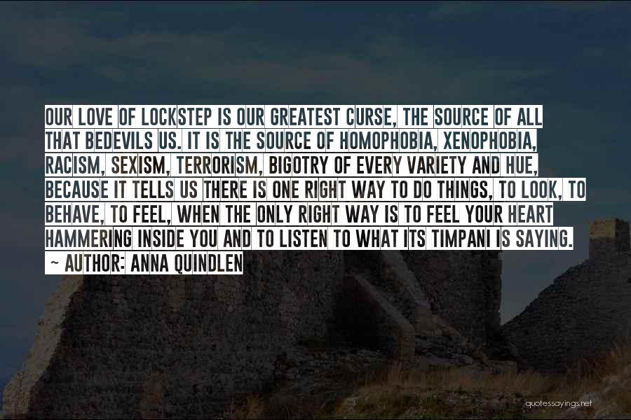 Anna Quindlen Quotes: Our Love Of Lockstep Is Our Greatest Curse, The Source Of All That Bedevils Us. It Is The Source Of