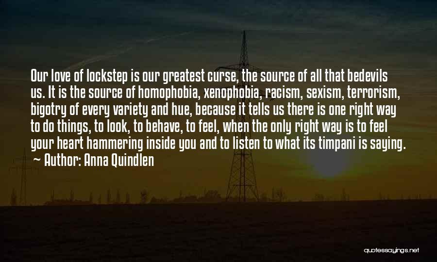 Anna Quindlen Quotes: Our Love Of Lockstep Is Our Greatest Curse, The Source Of All That Bedevils Us. It Is The Source Of