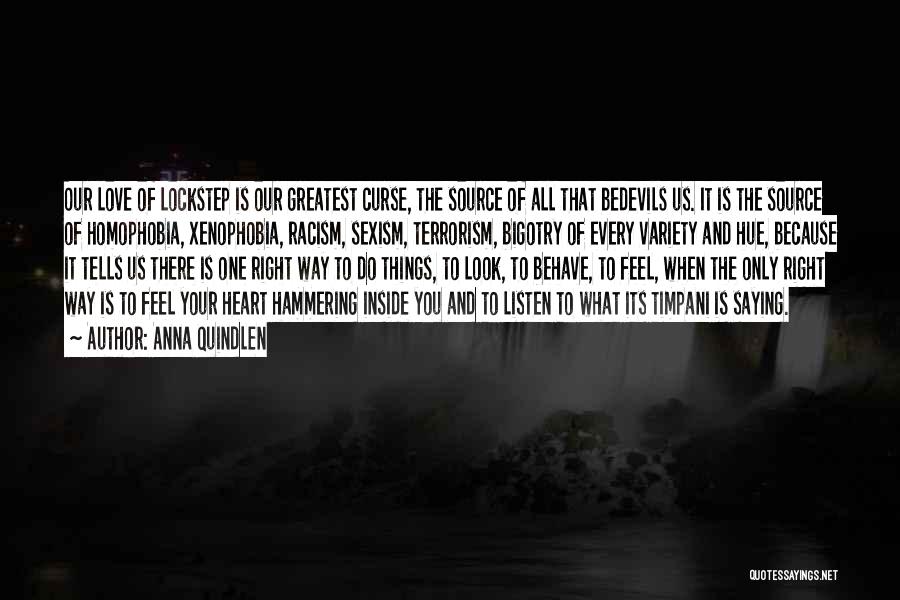 Anna Quindlen Quotes: Our Love Of Lockstep Is Our Greatest Curse, The Source Of All That Bedevils Us. It Is The Source Of