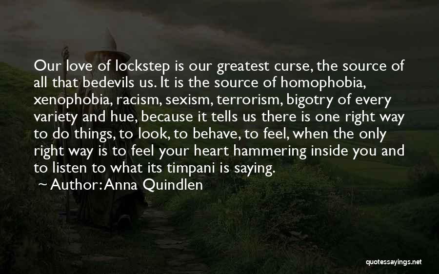 Anna Quindlen Quotes: Our Love Of Lockstep Is Our Greatest Curse, The Source Of All That Bedevils Us. It Is The Source Of