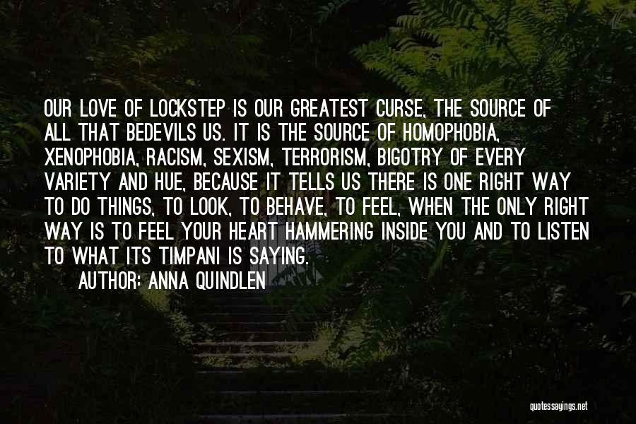 Anna Quindlen Quotes: Our Love Of Lockstep Is Our Greatest Curse, The Source Of All That Bedevils Us. It Is The Source Of