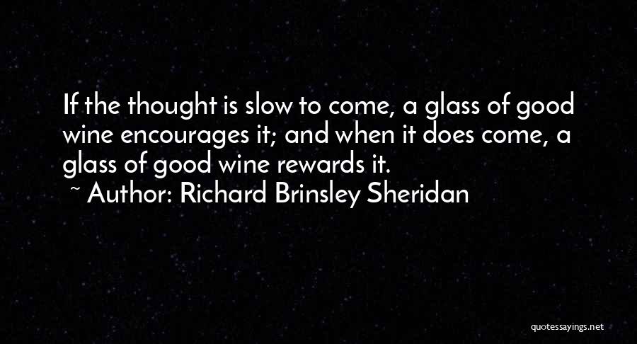 Richard Brinsley Sheridan Quotes: If The Thought Is Slow To Come, A Glass Of Good Wine Encourages It; And When It Does Come, A