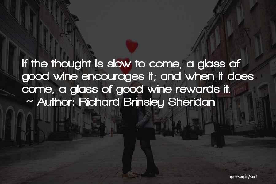 Richard Brinsley Sheridan Quotes: If The Thought Is Slow To Come, A Glass Of Good Wine Encourages It; And When It Does Come, A