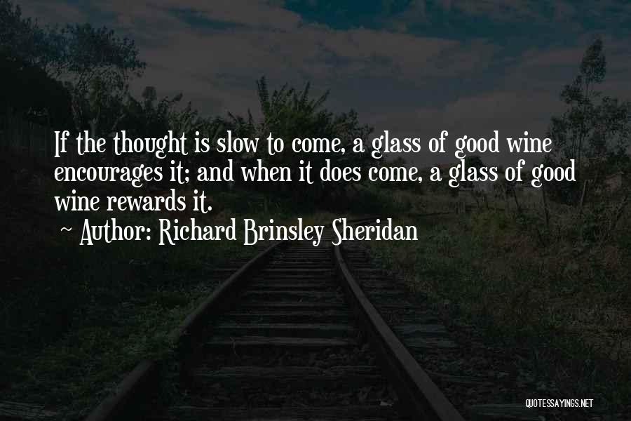 Richard Brinsley Sheridan Quotes: If The Thought Is Slow To Come, A Glass Of Good Wine Encourages It; And When It Does Come, A