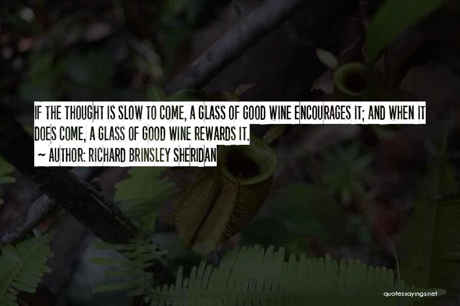 Richard Brinsley Sheridan Quotes: If The Thought Is Slow To Come, A Glass Of Good Wine Encourages It; And When It Does Come, A