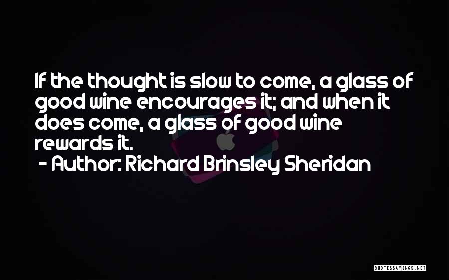 Richard Brinsley Sheridan Quotes: If The Thought Is Slow To Come, A Glass Of Good Wine Encourages It; And When It Does Come, A