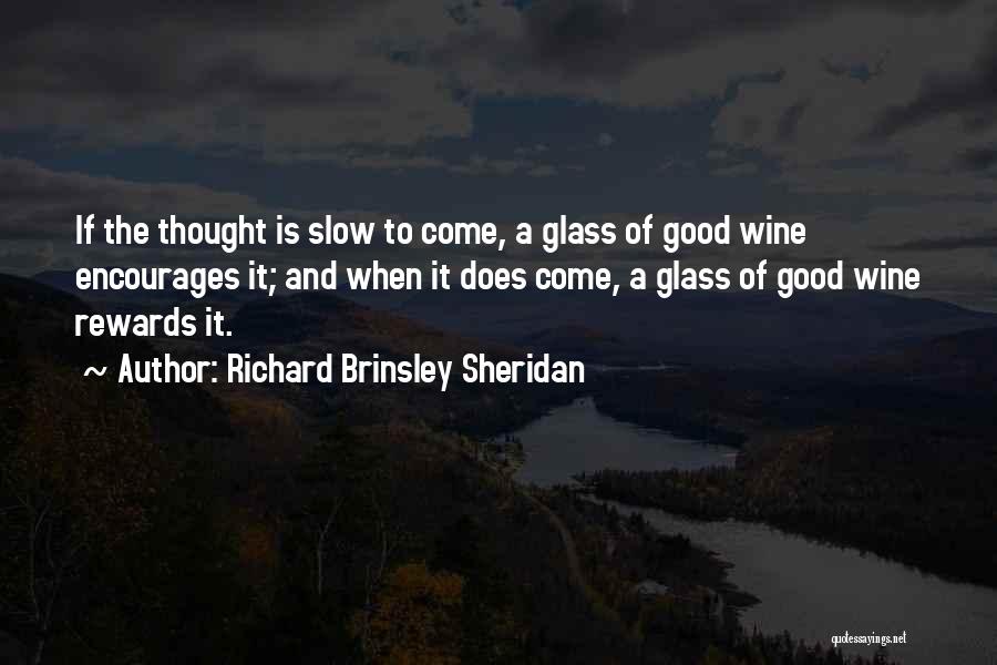 Richard Brinsley Sheridan Quotes: If The Thought Is Slow To Come, A Glass Of Good Wine Encourages It; And When It Does Come, A