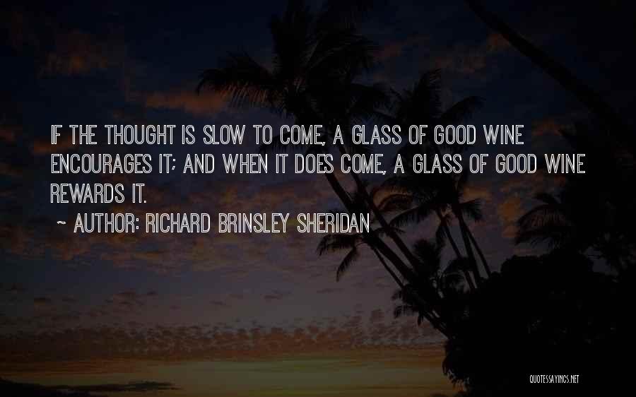 Richard Brinsley Sheridan Quotes: If The Thought Is Slow To Come, A Glass Of Good Wine Encourages It; And When It Does Come, A