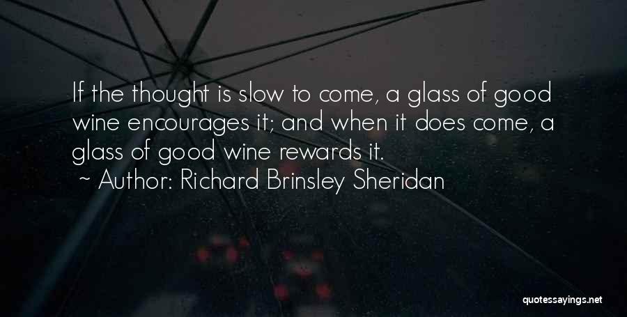 Richard Brinsley Sheridan Quotes: If The Thought Is Slow To Come, A Glass Of Good Wine Encourages It; And When It Does Come, A