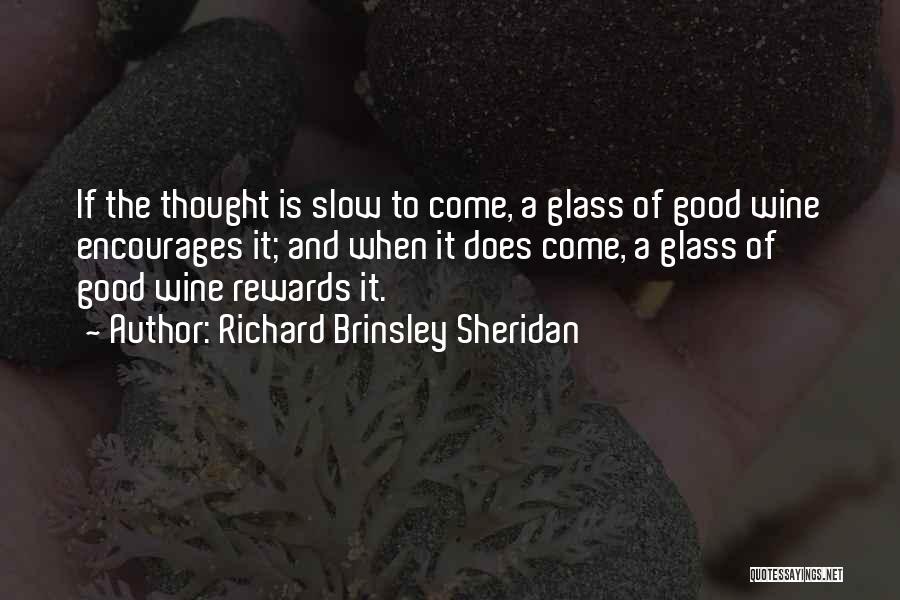 Richard Brinsley Sheridan Quotes: If The Thought Is Slow To Come, A Glass Of Good Wine Encourages It; And When It Does Come, A