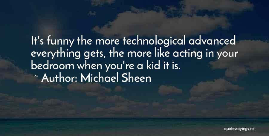 Michael Sheen Quotes: It's Funny The More Technological Advanced Everything Gets, The More Like Acting In Your Bedroom When You're A Kid It