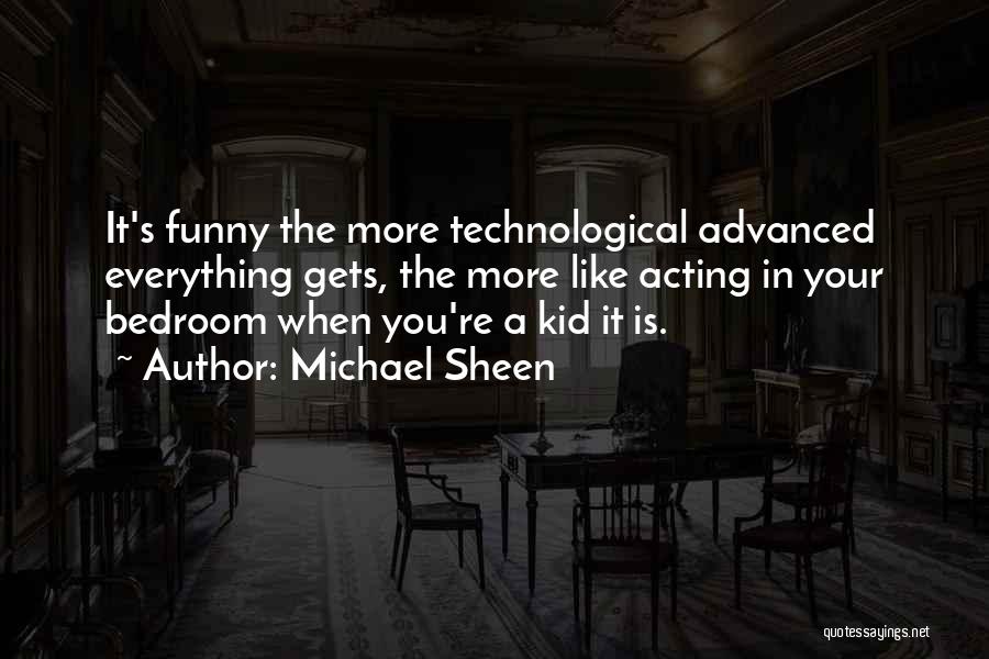 Michael Sheen Quotes: It's Funny The More Technological Advanced Everything Gets, The More Like Acting In Your Bedroom When You're A Kid It