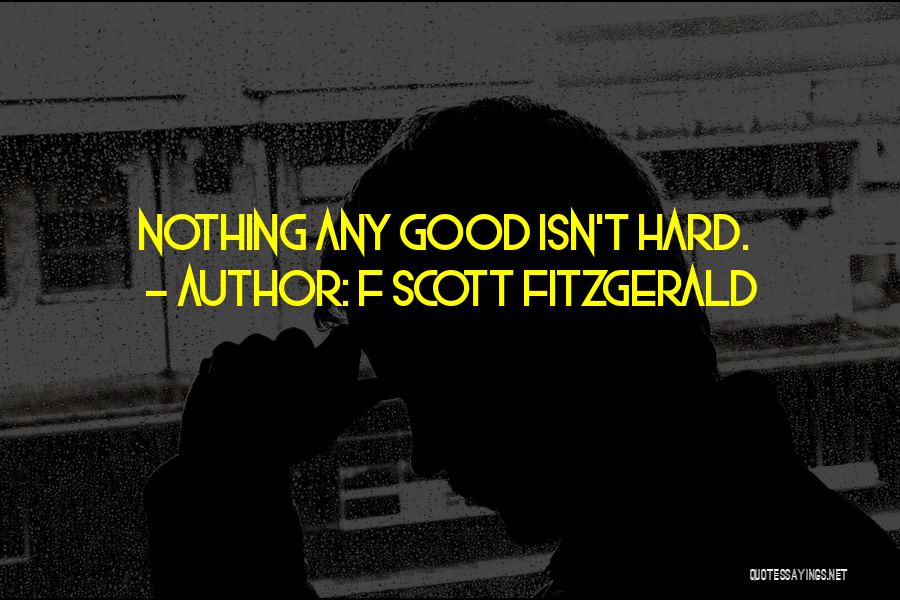 F Scott Fitzgerald Quotes: Nothing Any Good Isn't Hard.