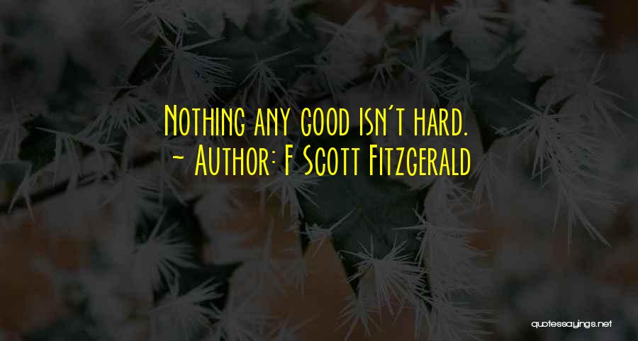 F Scott Fitzgerald Quotes: Nothing Any Good Isn't Hard.