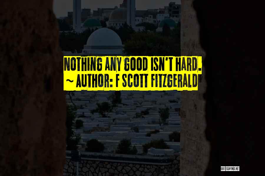 F Scott Fitzgerald Quotes: Nothing Any Good Isn't Hard.