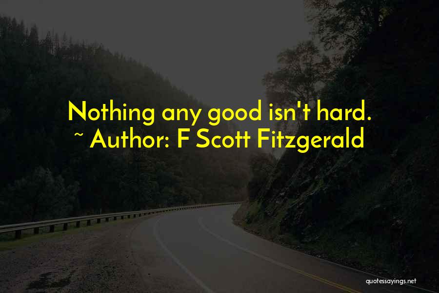 F Scott Fitzgerald Quotes: Nothing Any Good Isn't Hard.