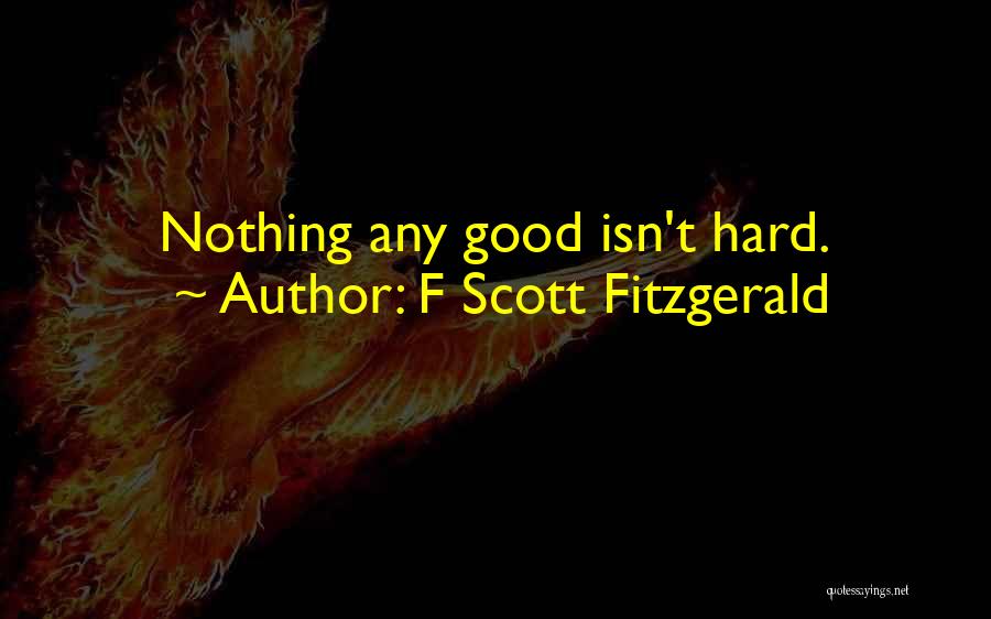 F Scott Fitzgerald Quotes: Nothing Any Good Isn't Hard.