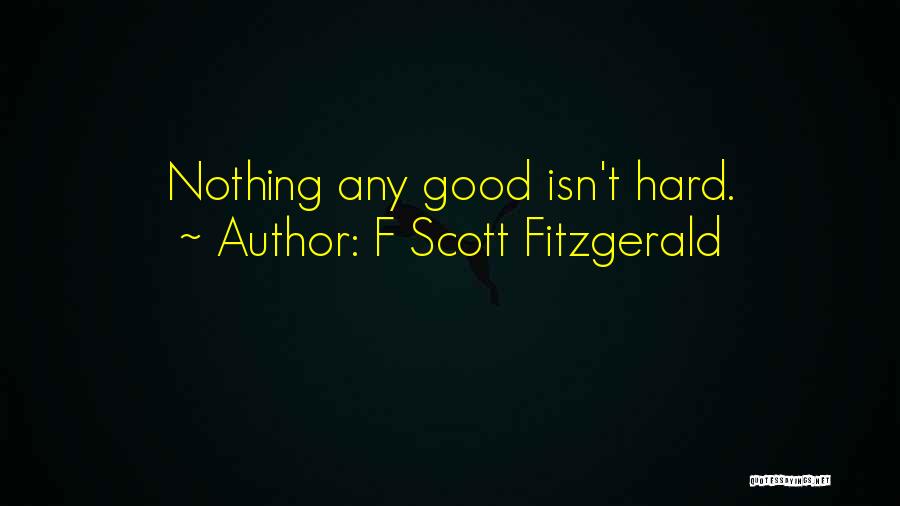 F Scott Fitzgerald Quotes: Nothing Any Good Isn't Hard.