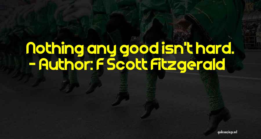 F Scott Fitzgerald Quotes: Nothing Any Good Isn't Hard.