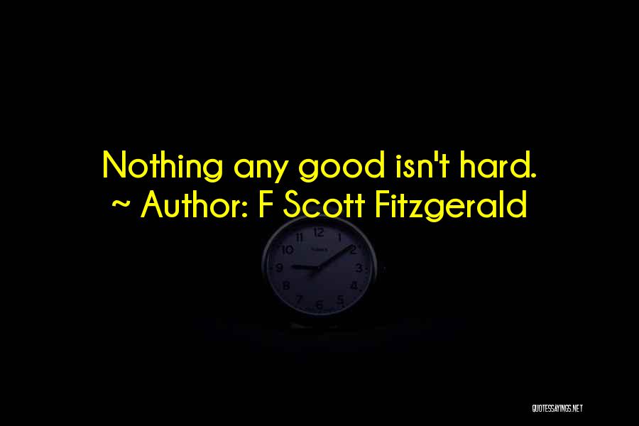 F Scott Fitzgerald Quotes: Nothing Any Good Isn't Hard.
