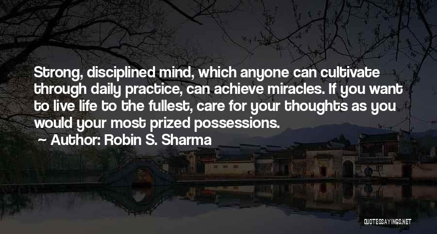 Robin S. Sharma Quotes: Strong, Disciplined Mind, Which Anyone Can Cultivate Through Daily Practice, Can Achieve Miracles. If You Want To Live Life To