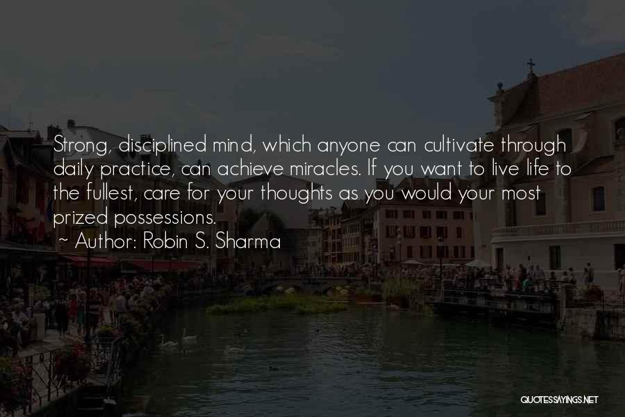 Robin S. Sharma Quotes: Strong, Disciplined Mind, Which Anyone Can Cultivate Through Daily Practice, Can Achieve Miracles. If You Want To Live Life To