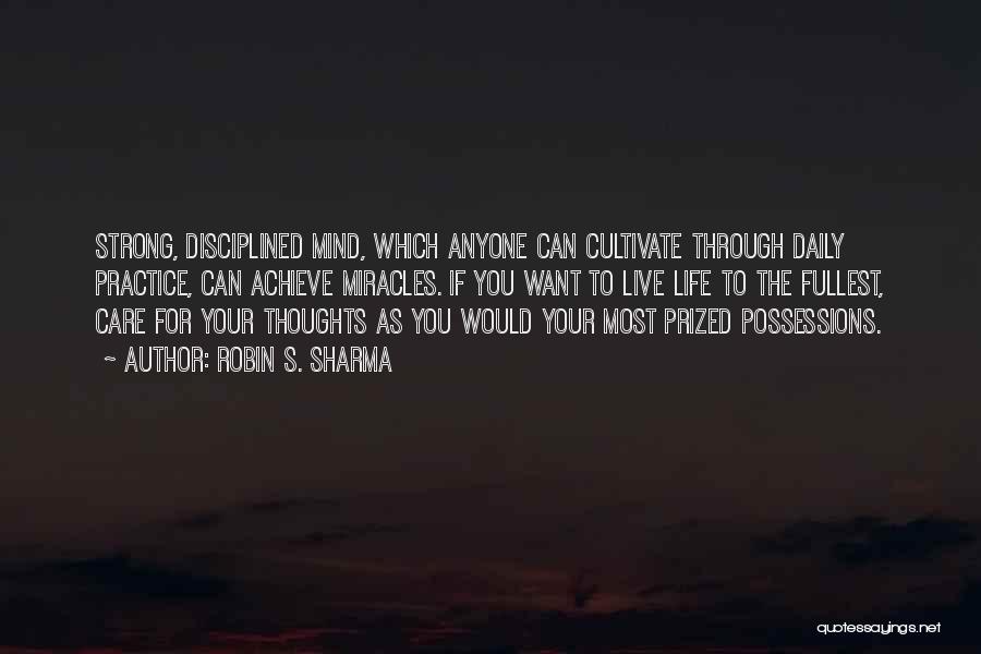 Robin S. Sharma Quotes: Strong, Disciplined Mind, Which Anyone Can Cultivate Through Daily Practice, Can Achieve Miracles. If You Want To Live Life To