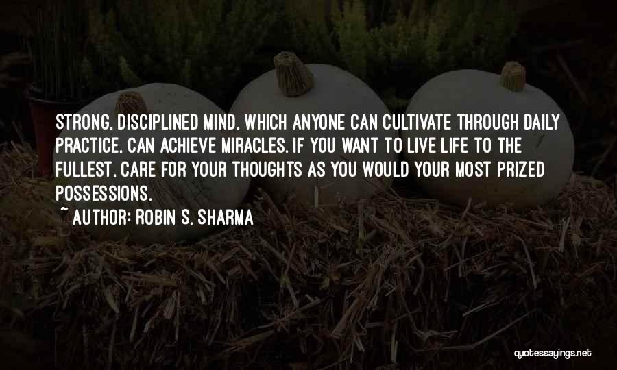 Robin S. Sharma Quotes: Strong, Disciplined Mind, Which Anyone Can Cultivate Through Daily Practice, Can Achieve Miracles. If You Want To Live Life To