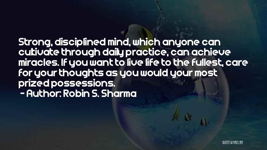 Robin S. Sharma Quotes: Strong, Disciplined Mind, Which Anyone Can Cultivate Through Daily Practice, Can Achieve Miracles. If You Want To Live Life To