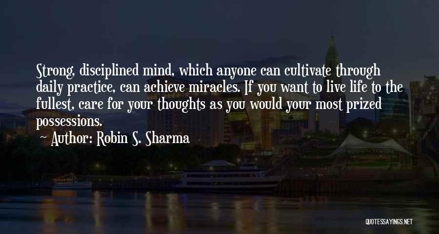 Robin S. Sharma Quotes: Strong, Disciplined Mind, Which Anyone Can Cultivate Through Daily Practice, Can Achieve Miracles. If You Want To Live Life To