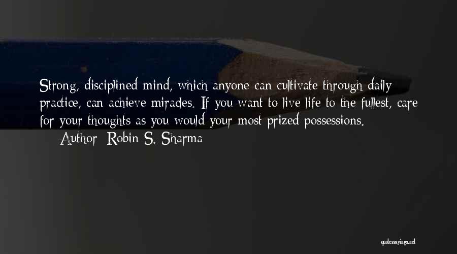 Robin S. Sharma Quotes: Strong, Disciplined Mind, Which Anyone Can Cultivate Through Daily Practice, Can Achieve Miracles. If You Want To Live Life To