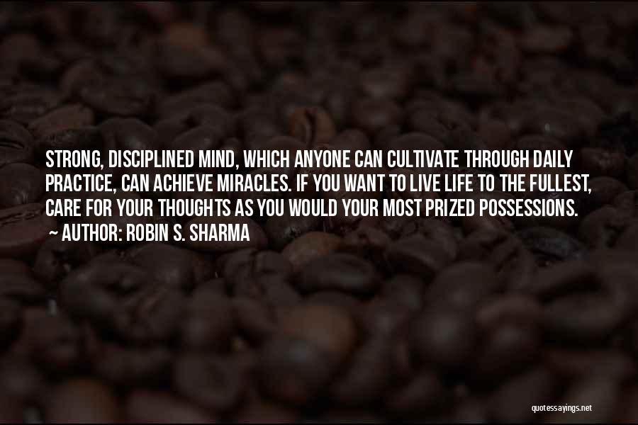 Robin S. Sharma Quotes: Strong, Disciplined Mind, Which Anyone Can Cultivate Through Daily Practice, Can Achieve Miracles. If You Want To Live Life To