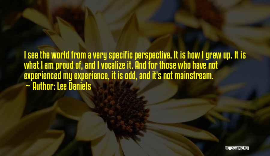 Lee Daniels Quotes: I See The World From A Very Specific Perspective. It Is How I Grew Up. It Is What I Am