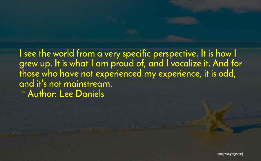 Lee Daniels Quotes: I See The World From A Very Specific Perspective. It Is How I Grew Up. It Is What I Am