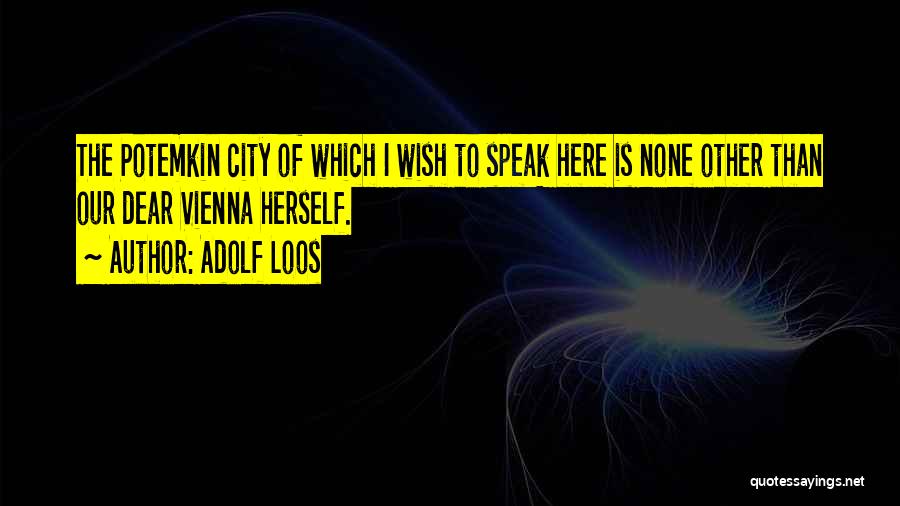 Adolf Loos Quotes: The Potemkin City Of Which I Wish To Speak Here Is None Other Than Our Dear Vienna Herself.