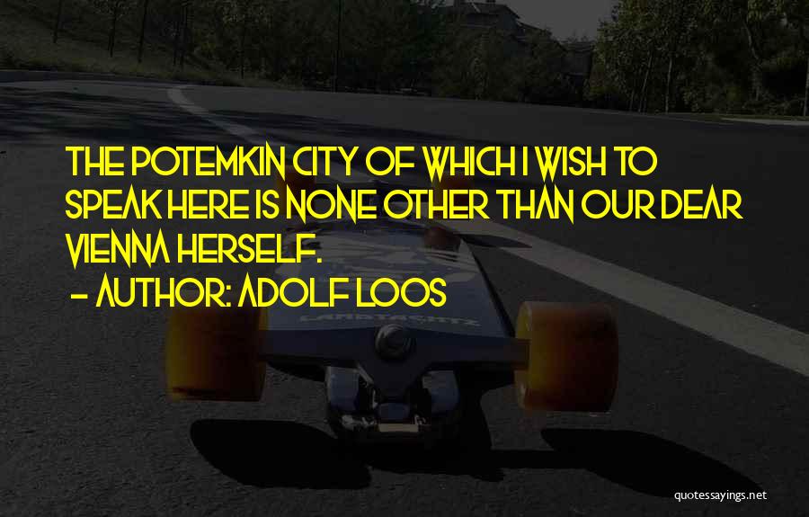 Adolf Loos Quotes: The Potemkin City Of Which I Wish To Speak Here Is None Other Than Our Dear Vienna Herself.