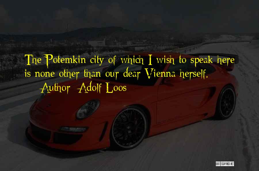 Adolf Loos Quotes: The Potemkin City Of Which I Wish To Speak Here Is None Other Than Our Dear Vienna Herself.