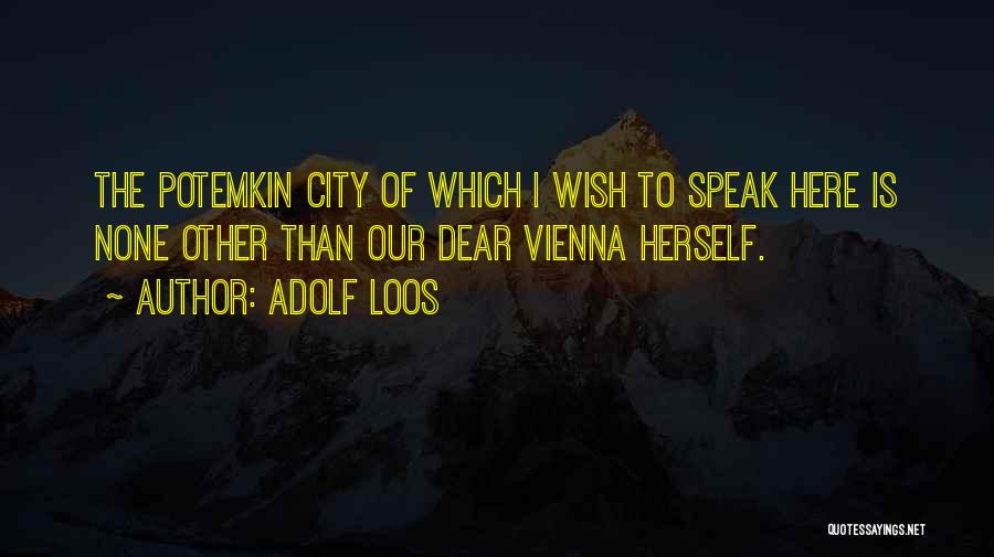 Adolf Loos Quotes: The Potemkin City Of Which I Wish To Speak Here Is None Other Than Our Dear Vienna Herself.