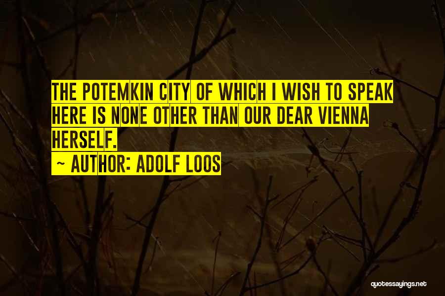 Adolf Loos Quotes: The Potemkin City Of Which I Wish To Speak Here Is None Other Than Our Dear Vienna Herself.