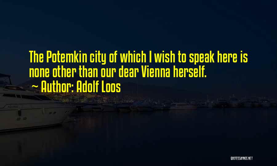 Adolf Loos Quotes: The Potemkin City Of Which I Wish To Speak Here Is None Other Than Our Dear Vienna Herself.